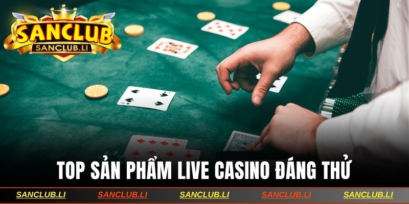 Top sản phẩm Live Casino đáng thử